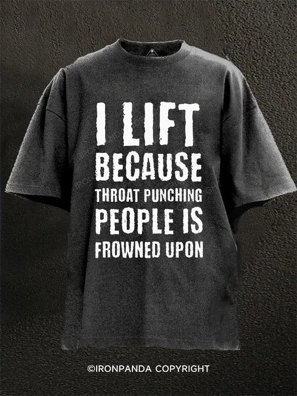 T-Shirt-Organic-I LIFT BECAUSE THROAT PUNCHING PEOPLE IS FROWNED UPON Washed Gym Shirt